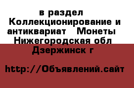  в раздел : Коллекционирование и антиквариат » Монеты . Нижегородская обл.,Дзержинск г.